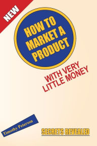 Title: How To Market A Product With Very Little Money, Author: Timothy Peterson