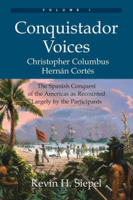 Title: Conquistador Voices (vol I): The Spanish Conquest of the Americas as Recounted Largely by the Participants, Author: Kevin H Siepel