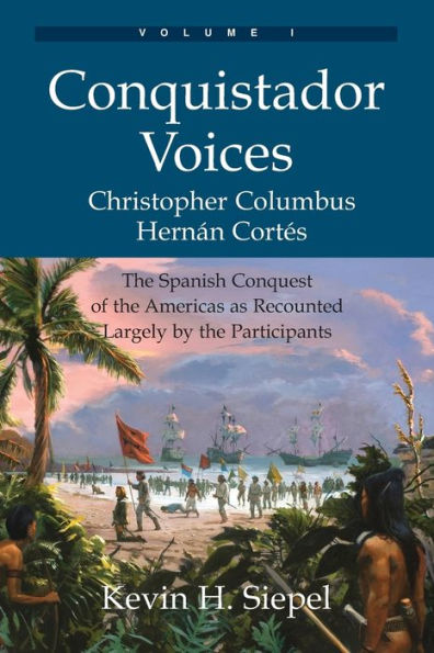 Conquistador Voices (vol I): the Spanish Conquest of Americas as Recounted Largely by Participants