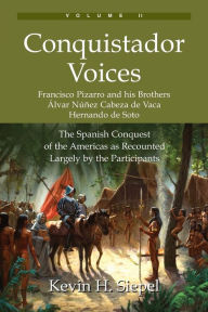 Title: Conquistador Voices (vol II): The Spanish Conquest of the Americas as Recounted Largely by the Participants, Author: Kevin H Siepel