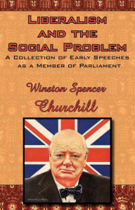 Title: Liberalism and the Social Problem: A Collection of Early Speeches as a Member of Parliament, Author: Winston S. Churchill