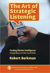 Title: The Art of Strategic Listening: Finding Market Intelligence in Blogs and Social Media, Author: Robert Berkman