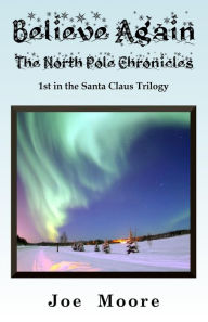 Title: Believe Again, the North Pole Chronicles, Author: Joe Moore