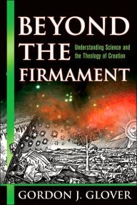Title: Beyond the Firmament: Understanding Science and the Theology of Creation, Author: Gordon J. Glover