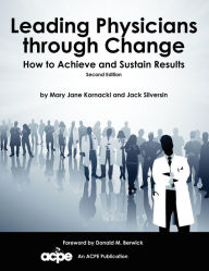 Title: Leading Physicians Through Change: How to Achieve and Sustain Results / Edition 2, Author: Mary Jane Kornacki