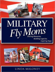 Title: Military Fly Moms: Sharing Memories, Building Legacies, Inspiring Hope, Author: Capt Usn O'Dea