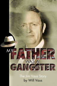 Title: My Father Was a Gangster: The Jim Vaus Story, Author: Will Vaus