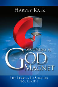 Title: Becoming a God Magnet: Life Lessons in Sharing Your Faith, Author: Harvey Katz