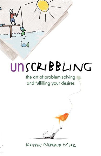 Unscribbling: the art of problem solving and fulfilling your desires: The art of problem solving and fulfilling your desires