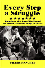 Title: Every Step a Struggle: Interviews with Seven Who Shaped the African-American Image in Movies, Author: Frank Manchel