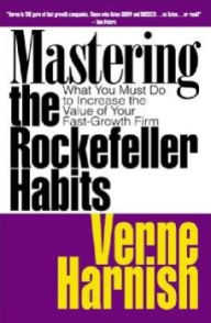 Title: Mastering the Rockefeller Habits: What You Must Do to Increase the Value of Your Fast-Growth Firm, Author: Verne Harnish