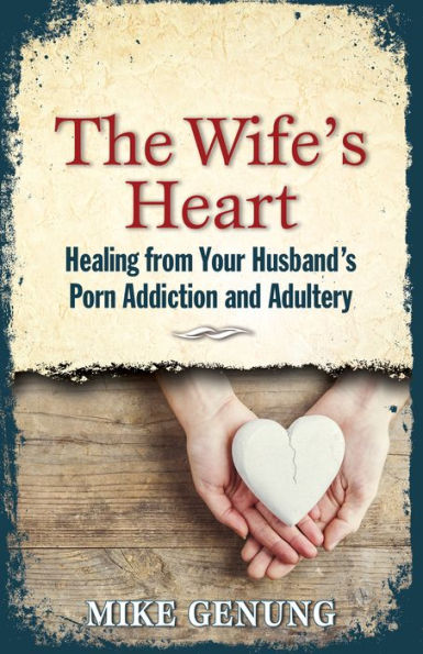 The Wife's Heart: Healing from Your Husband's Porn Addiction and Adultery