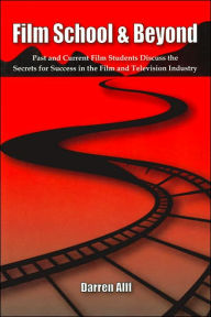 Title: Film School and Beyond: Past and Current Film Students Discuss the Secrets for Success in the Film and Television Industry, Author: Darren Alff