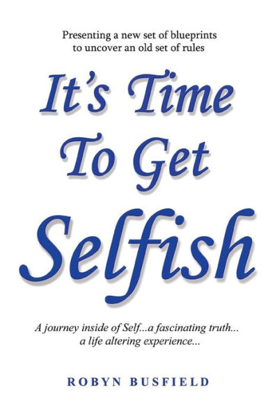 It's Time to Get Selfish: A Journey inside of Self. Fascinating Truth. Life Altering Experience.