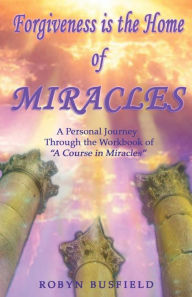 Title: Forgiveness is the Home of Miracles: A Personal Journey Through the Workbook of 