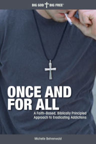 Title: Once and for All: A Faith-Based, Biblically Principled Approach to Eradicating Addictions, Author: Michelle Behrenwald