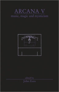 Title: Arcana V: Musicians on Music, Magic & Mysticism, Author: John Zorn