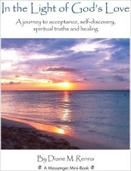 Title: In the Light of God's Love: A journey to acceptance, self-discovery, spiritual truths, and healing, Author: Diane M. Renna