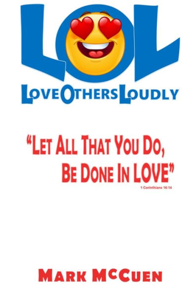 LOL - Love Others Loudly: Let All That You Do, Be Done In Love!