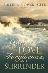 Title: The Power of Love, Forgiveness, and Surrender, Author: Millie Ninowski-Gelb