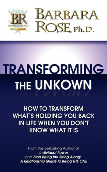 Transforming the Unknown: How to Transform What's Holding You Back in Life When You Don't Know What it Is