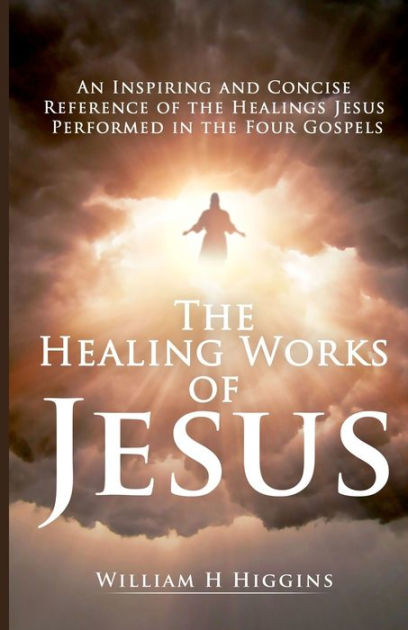 The Healing Works of Jesus: An Inspiring and Concise Reference of the ...