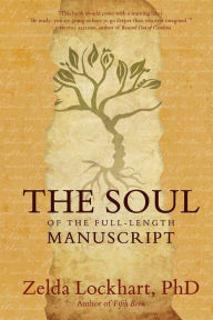 Title: The Soul of the Full-Length Manuscript: Turning Life's Wounds into the Gift of Literary Fiction, Memoir, or Poetry, Author: Zelda Lockhart
