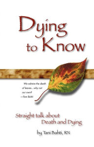 Title: Dying to Know - Straight Talk about Death & Dying, Author: Tani Bahti