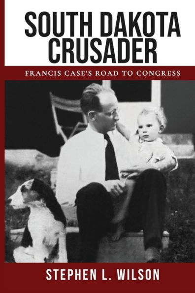 South Dakota Crusader: Francis Case's Road to Congress