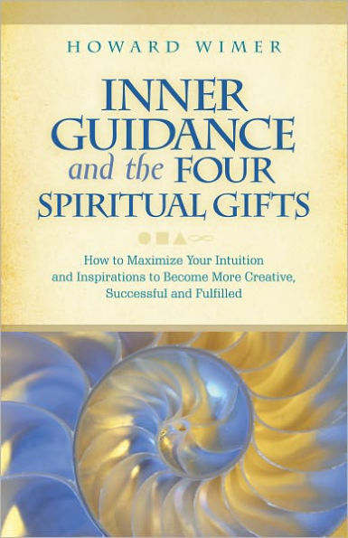 Inner Guidance and the Four Spiritual Gifts: How to Maximize Your Intuition and Inspirations to Become More Creative, Successful and Fulfilled