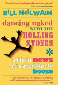 Title: Dancing Naked with the Rolling Stones: A Life in News and a Good-Bye to Booze, Author: Bill McIlwain