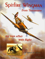 Title: Spitfire Wingman from Tennessee: My Love Affair with Flight, Author: James R. Haun Jr.