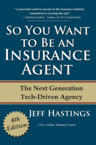 Title: So You Want to Be an Insurance Agent: The Next Generation Tech-Driven Agency, Author: Jeff Hastings