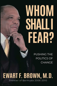 Title: Whom Shall I Fear?: Pushing the Politics of Change, Author: Ewart Brown