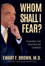 Title: Whom Shall I Fear?: Pushing the Politics of Change, Author: Ewart Frederick Brown