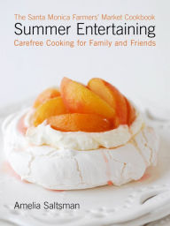 Title: The Santa Monica Farmers' Market Cookbook Summer Entertaining: Carefree Cooking for Family and Friends, Author: Amelia Saltsman