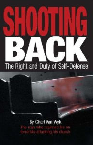 Title: Shooting Back: The Right and Duty of Self-Defense, Author: Charl Van Wyk