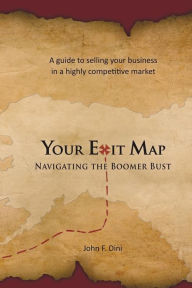 Title: Your Exit Map: Navigating the Boomer Bust, Author: John F Dini