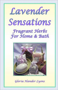 Title: Lavender Sensations: Fragrant Herbs For Home & Bath, Author: Gloria Hander Lyons
