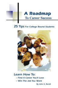 Title: A Roadmap to Career Success: 25 Tips for College Bound Students, Author: John G. Bendt