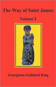 Title: The Way of Saint James, Volume I, Author: Georgiana Goddard King