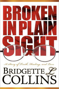 Title: Broken in Plain Sight: A Story of Truth, Healing, and Love, Author: Bridgette Collins