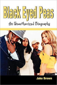 Title: Black Eyed Peas - An Unauthorized Biography, Author: Jake Brown