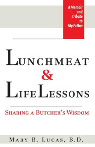 Title: Lunchmeat & Life Lessons: Sharing a Butcher's Wisdom, Author: Mary B Lucas