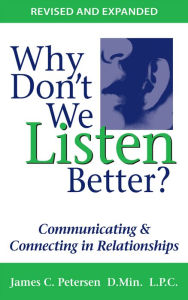 Title: Why Don't We Listen Better?: Communicating & Connecting in Relationships, Author: James C. Petersen