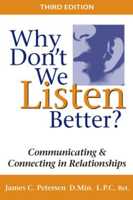 Title: Why Don't We Listen Better?: Communicating & Connecting in Relationships, Author: D.Min. Petersen