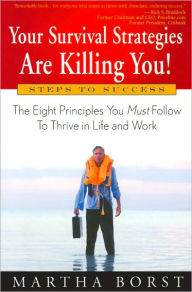 Title: Your Survival Strategies Are Killing You!: The Eight Principles You Must Follow to Thrive in Life and Work, Author: Martha Borst