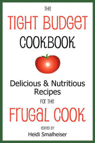 Title: The Tight Budget Cookbook: Delicious and Nutritious Recipes for the Frugal Cook, Author: Heidi Smalheiser