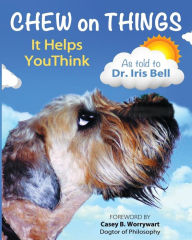 Title: Chew on Things - It Helps You Think: Words of Wisdom from a Worried Canine, Author: Iris Bell