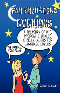 Title: Pun Enchanted Evenings: A Treasury of Wit, Wisdom, Chuckles and Belly Laughs for Language Lovers -- 746 Original Word Plays, Author: David R Yale